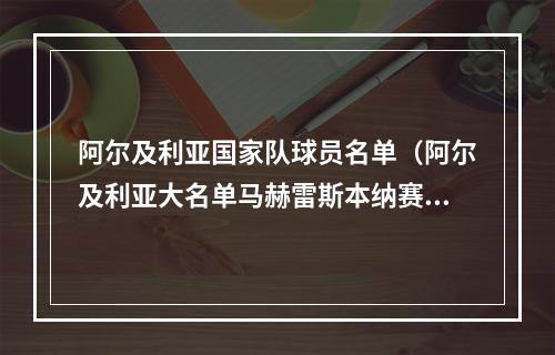 阿尔及利亚国家队球员名单（阿尔及利亚大名单马赫雷斯本纳赛尔领衔）