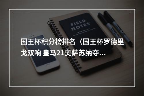 国王杯积分榜排名（国王杯罗德里戈双响 皇马21奥萨苏纳夺冠 队史第20次捧杯）