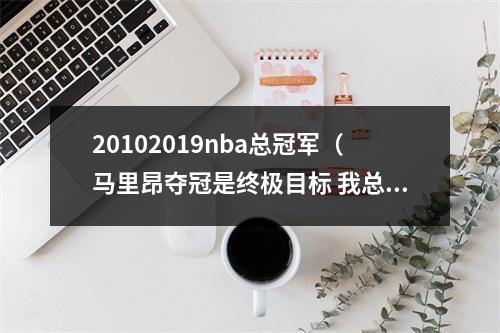 20102019nba总冠军（马里昂夺冠是终极目标 我总为自己是最佳球员之一感到自豪）