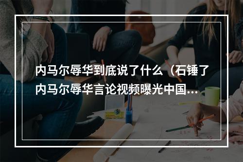 内马尔辱华到底说了什么（石锤了内马尔辱华言论视频曝光中国垃圾可能禁赛20场）