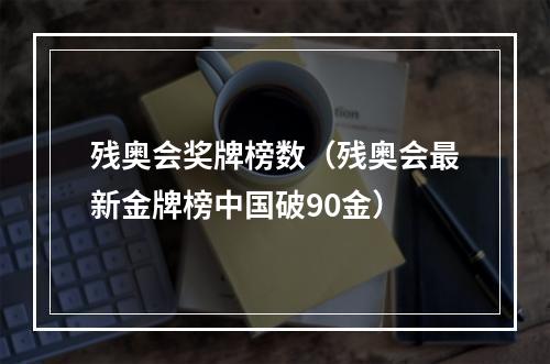 残奥会奖牌榜数（残奥会最新金牌榜中国破90金）