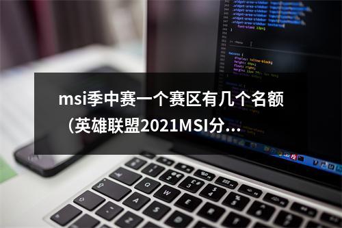 msi季中赛一个赛区有几个名额（英雄联盟2021MSI分组公布 夺冠赛区可获额外S赛名额）