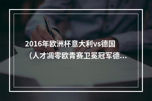 2016年欧洲杯意大利vs德国（人才凋零欧青赛卫冕冠军德国小组垫底出局）