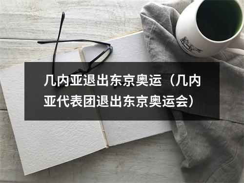 几内亚退出东京奥运（几内亚代表团退出东京奥运会）