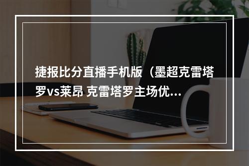 捷报比分直播手机版（墨超克雷塔罗vs莱昂 克雷塔罗主场优势大）