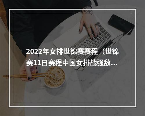 2022年女排世锦赛赛程（世锦赛11日赛程中国女排战强敌要敢于亮剑东道主出局毫无悬念）