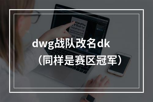 dwg战队改名dk（同样是赛区冠军）