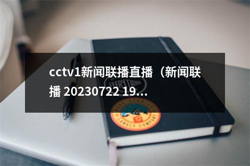 cctv1新闻联播直播（新闻联播 20230722 1900）