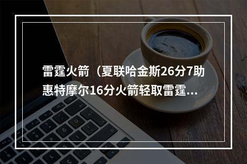 雷霆火箭（夏联哈金斯26分7助惠特摩尔16分火箭轻取雷霆获3连胜）