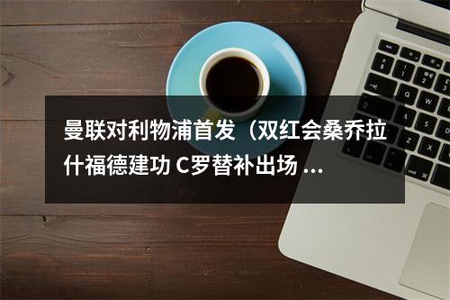 曼联对利物浦首发（双红会桑乔拉什福德建功 C罗替补出场 曼联21利物浦取得赛季首胜）