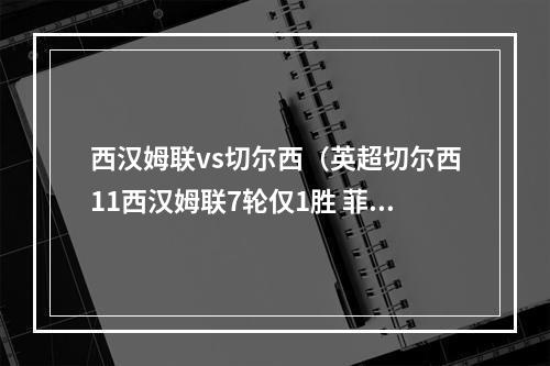 西汉姆联vs切尔西（英超切尔西11西汉姆联7轮仅1胜 菲利克斯首球绍切克争议手球）