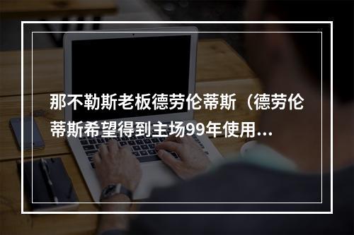 那不勒斯老板德劳伦蒂斯（德劳伦蒂斯希望得到主场99年使用权）