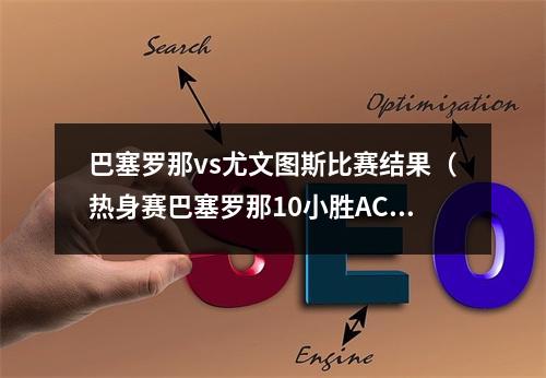 巴塞罗那vs尤文图斯比赛结果（热身赛巴塞罗那10小胜AC米兰 法蒂制胜球 孔德中柱）