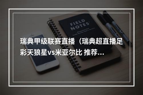 瑞典甲级联赛直播（瑞典超直播足彩天狼星vs米亚尔比 推荐串关积分两队世纪比拼）