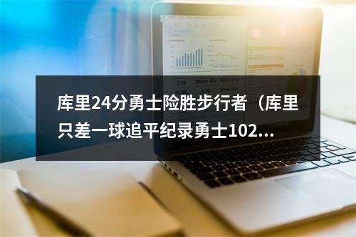 库里24分勇士险胜步行者（库里只差一球追平纪录勇士102100逆转步行者）