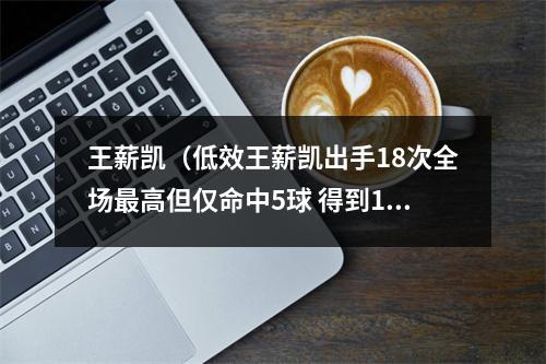 王薪凯（低效王薪凯出手18次全场最高但仅命中5球 得到13分2助1板1断）