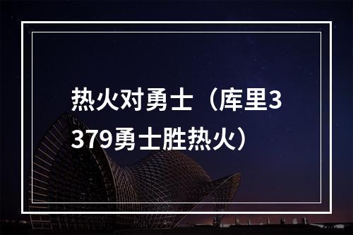 热火对勇士（库里3379勇士胜热火）