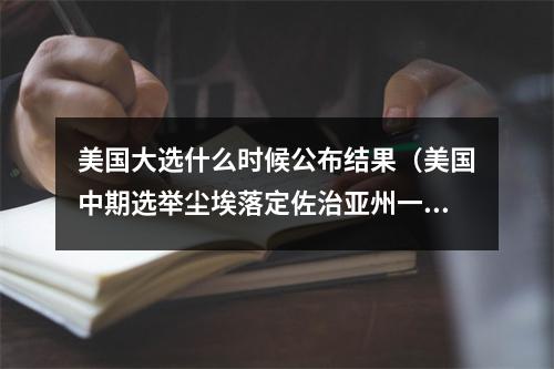 美国大选什么时候公布结果（美国中期选举尘埃落定佐治亚州一席拯救拜登）