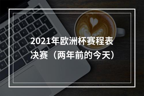 2021年欧洲杯赛程表决赛（两年前的今天）