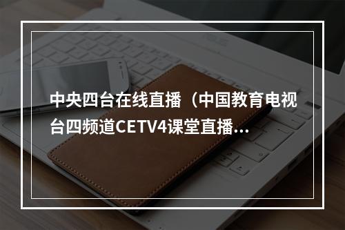 中央四台在线直播（中国教育电视台四频道CETV4课堂直播在线观看入口地址）