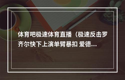 体育吧极速体育直播（极速反击罗齐尔快下上演单臂暴扣 爱德华兹补防封盖不及）