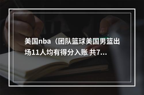 美国nba（团队篮球美国男篮出场11人均有得分入账 共7人得分上双）