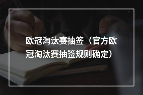 欧冠淘汰赛抽签（官方欧冠淘汰赛抽签规则确定）