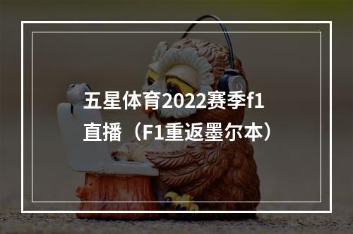 五星体育2022赛季f1直播（F1重返墨尔本）