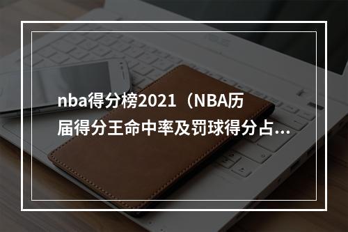 nba得分榜2021（NBA历届得分王命中率及罚球得分占比）