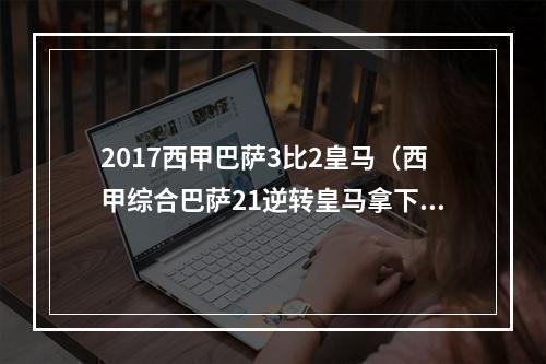 2017西甲巴萨3比2皇马（西甲综合巴萨21逆转皇马拿下国家德比）