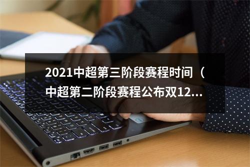 2021中超第三阶段赛程时间（中超第二阶段赛程公布双12开踢）