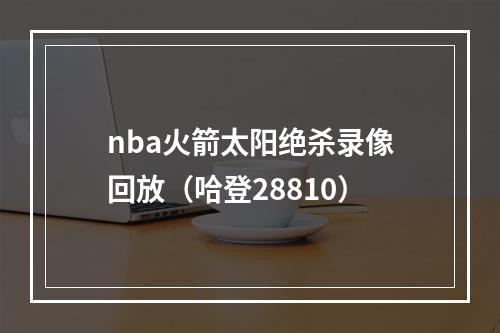 nba火箭太阳绝杀录像回放（哈登28810）