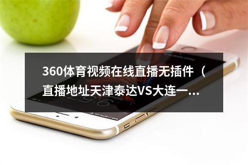 360体育视频在线直播无插件（直播地址天津泰达VS大连一方视频直播）