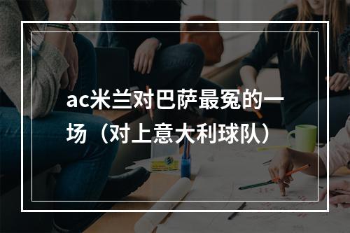 ac米兰对巴萨最冤的一场（对上意大利球队）