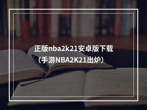 正版nba2k21安卓版下载（手游NBA2K21出炉）