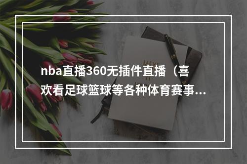 nba直播360无插件直播（喜欢看足球篮球等各种体育赛事的朋友的福利）