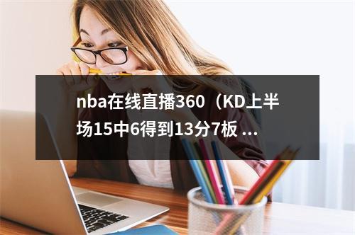 nba在线直播360（KD上半场15中6得到13分7板 次节体力下降投篮6中1罚球2中0）