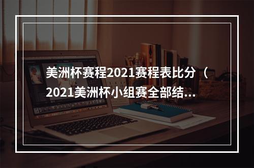 美洲杯赛程2021赛程表比分（2021美洲杯小组赛全部结束 梅西领跑射手榜）