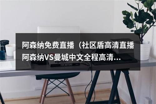 阿森纳免费直播（社区盾高清直播阿森纳VS曼城中文全程高清视频在线现场）