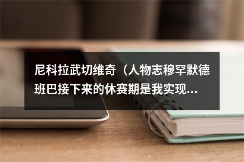 尼科拉武切维奇（人物志穆罕默德班巴接下来的休赛期是我实现突破的机会）