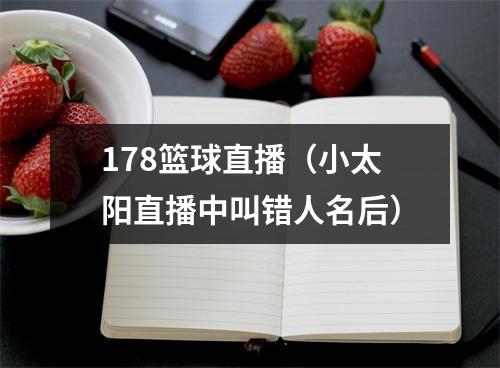 178篮球直播（小太阳直播中叫错人名后）