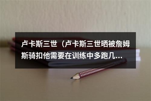 卢卡斯三世（卢卡斯三世晒被詹姆斯骑扣他需要在训练中多跑几圈了）