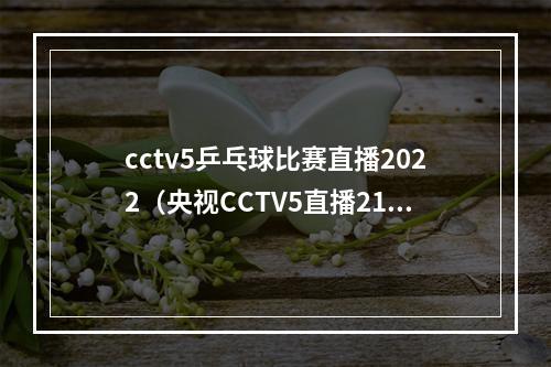 cctv5乒乓球比赛直播2022（央视CCTV5直播21日澳门冠军赛）