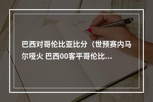 巴西对哥伦比亚比分（世预赛内马尔哑火 巴西00客平哥伦比亚九连胜终结 法尔考进球无效）