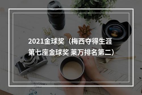 2021金球奖（梅西夺得生涯第七座金球奖 莱万排名第二）