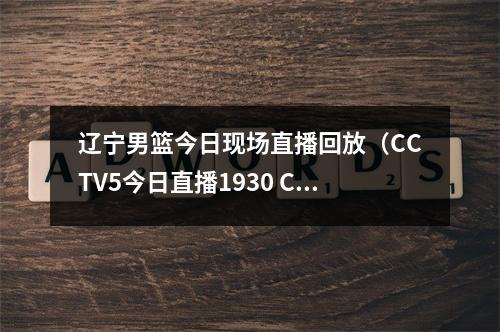 辽宁男篮今日现场直播回放（CCTV5今日直播1930 CBA季后赛半决赛辽宁本钢浙江东阳光）