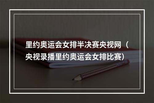 里约奥运会女排半决赛央视网（央视录播里约奥运会女排比赛）