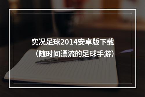 实况足球2014安卓版下载（随时间漂流的足球手游）