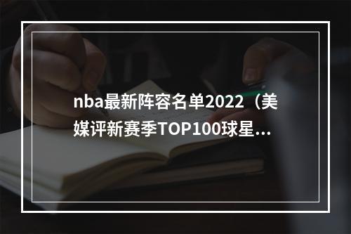 nba最新阵容名单2022（美媒评新赛季TOP100球星字母哥力压库里居首 浓眉第8詹姆斯第9）