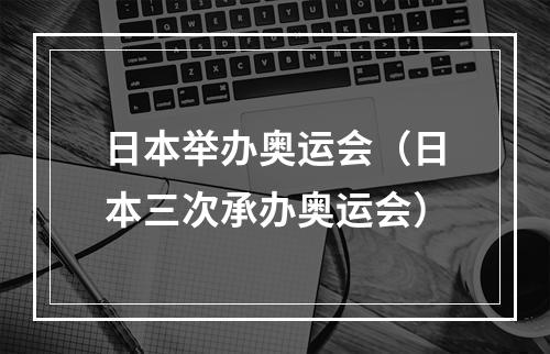 日本举办奥运会（日本三次承办奥运会）